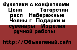 букетики с конфетками › Цена ­ 150 - Татарстан респ., Набережные Челны г. Подарки и сувениры » Изделия ручной работы   